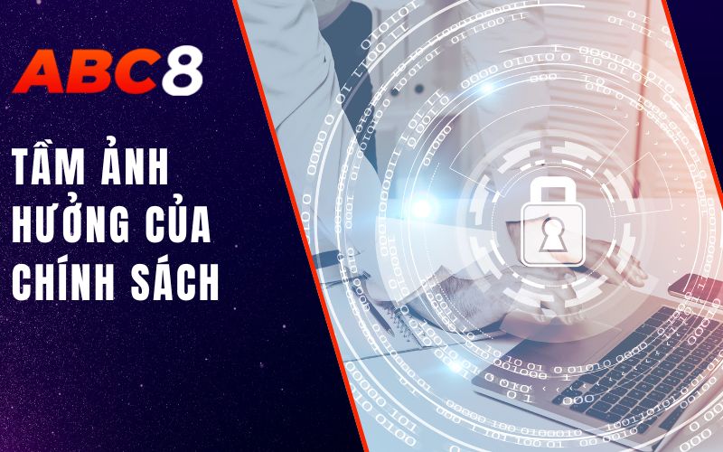 Chính Sách Bảo Mật ABC8 - Cam Kết Bảo Vệ Quyền Riêng Tư 2 tầm ảnh hưởng của chính sách