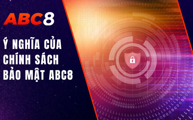 Chính Sách Bảo Mật ABC8 - Cam Kết Bảo Vệ Quyền Riêng Tư 1 ý nghĩa của chính sách bảo mật abc8