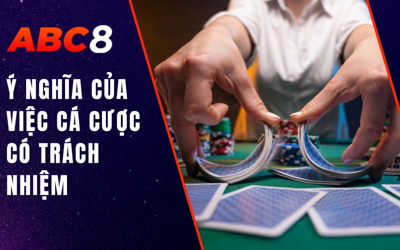 Cá Cược Có Trách Nhiệm ABC8 - Đổi Thưởng Thông Minh 1 Ý nghĩa của việc cá cược có trách nhiệm